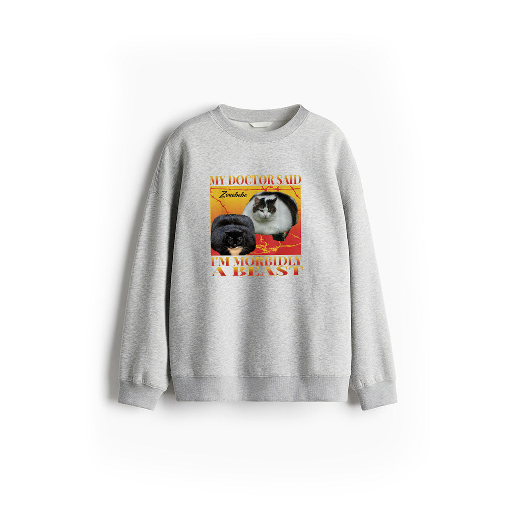 My Doctor Said I'm Morbidly A Beast Funny Silly Fat Cat Meme Sweatshirt