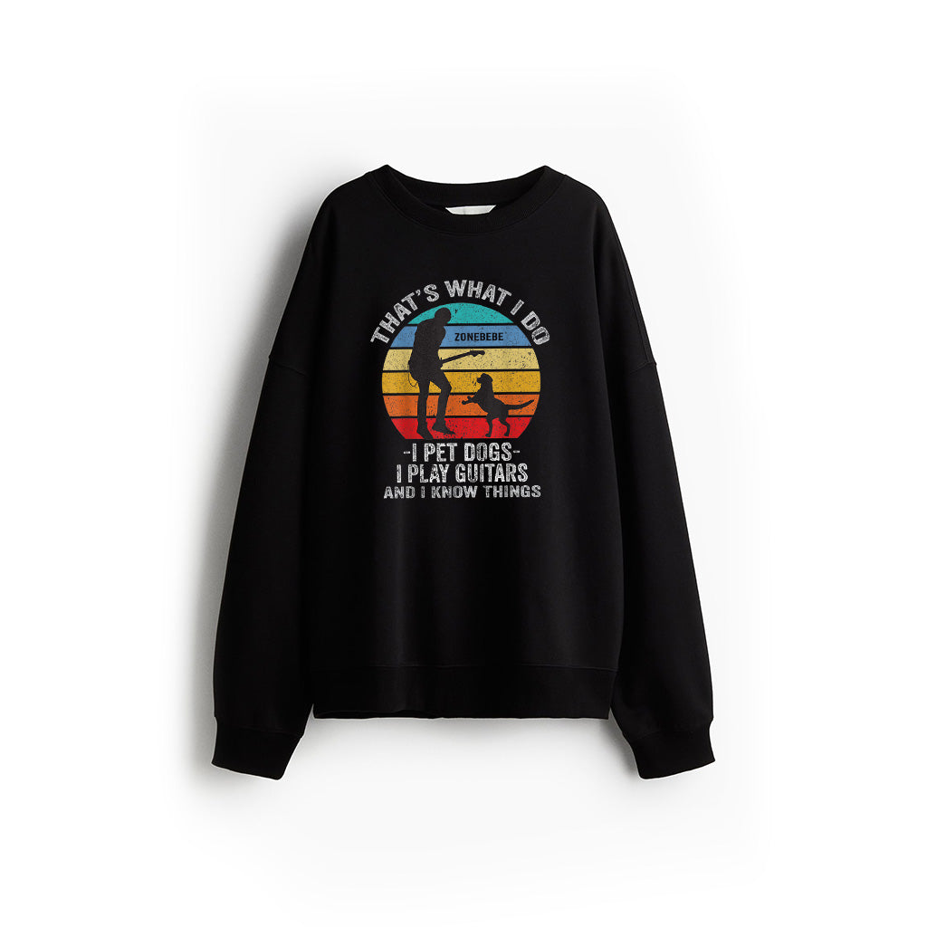 That's What I Do I Pet Dogs I Play Guitars And I Know Things Sweatshirt