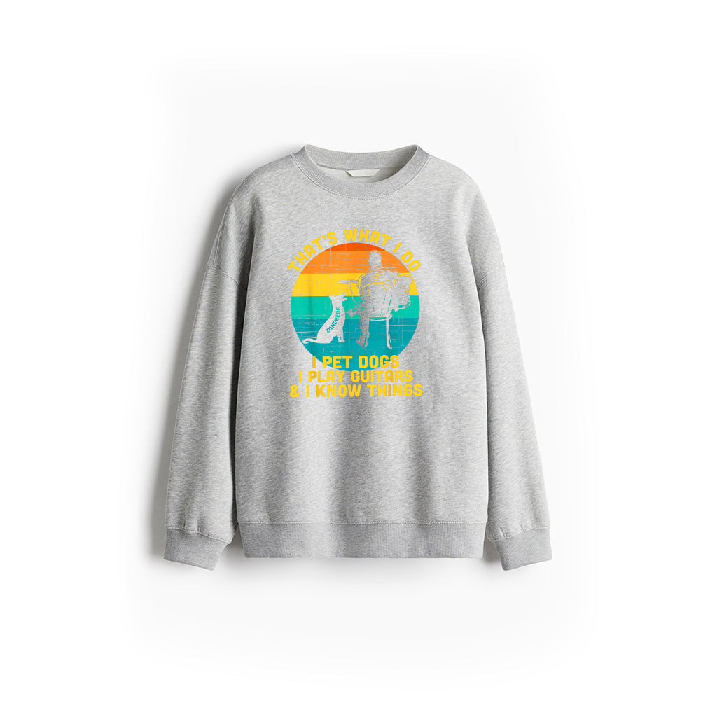 That's What I Do I Pet Dogs Play Guitars I Know Things Gift Sweatshirt